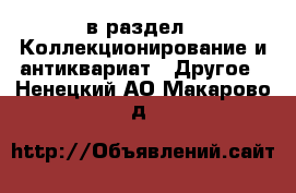  в раздел : Коллекционирование и антиквариат » Другое . Ненецкий АО,Макарово д.